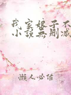 我家娘子不对劲小说无删减正版在线阅读 我家娘子不对劲小说无删减正版在线阅读