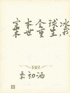 完本全球冰封:末世重生,我疯狂囤物资