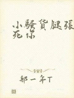 小骚货腿张开爽死你