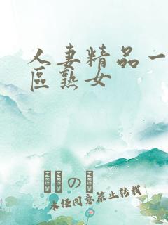 人妻精品一区二区熟女 人妻精品一区二区熟女