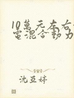 10万元左右油电混合动力汽车