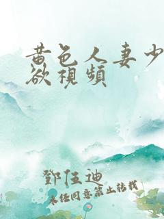 黄色人妻少妇肉欲视频