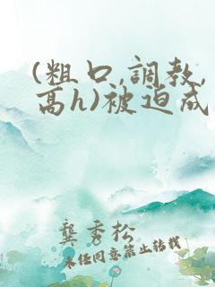 (粗口,调教,高h)被迫成瘾小说