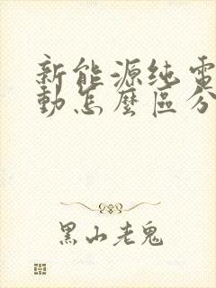 新能源纯电和混动怎么区分 新能源纯电和混动怎么区分