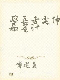 学长舌尖伸入湿嫩蜜汁