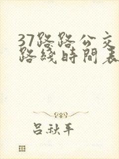 37路路公交车路线时间表 37路路公交车路线时间表