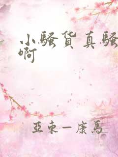 小骚货真骚嗯啊啊 小骚货真骚嗯啊啊