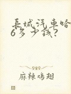 长城汽车哈弗h6多少钱?