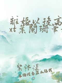 离婚以后高干txt叶阑珊笔趣阁