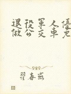 退役军人优待证做公交车免费吗?