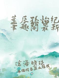 叶辰孙怡纪思清笔趣阁最新章节更新