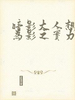 暗影大人想要成为影之实力者在线