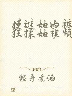 摸进她内裤里疯狂揉她视频
