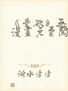 《爱欲》无删减漫画免费阅读在线 《爱欲》无删减漫画免费阅读在线