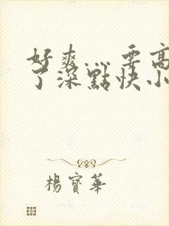 好爽.…要高潮了深点快小说 好爽.…要高潮了深点快小说