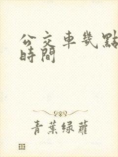 公交车几点发车时间 公交车几点发车时间