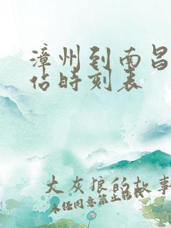 漳州到南昌火车站时刻表 漳州到南昌火车站时刻表