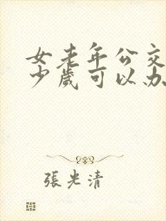女老年公交卡多少岁可以办理