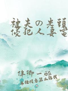 被夫の光头上司侵犯人妻电影