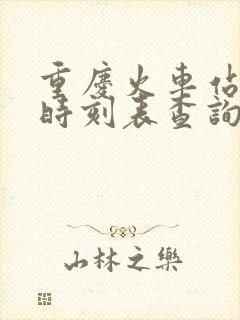 重庆火车站列车时刻表查询