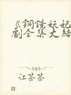 《铜镜妖妃》短剧全集大结局
