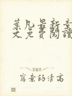 叶凡最新章节全文免费阅读无弹窗