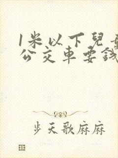 1米以下儿童坐公交车要钱吗