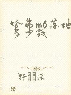 哈弗m6落地价多少钱
