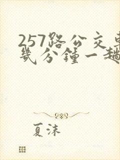 257路公交车几分钟一趟