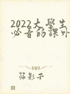 2022大学生必看的课外必读书目推荐