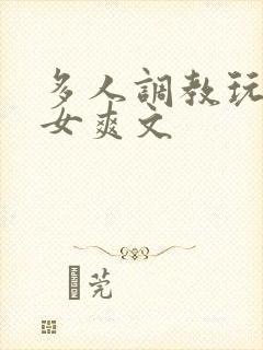 多人调教玩弄一女爽文