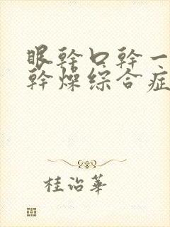 眼干口干一定是干燥综合症吗