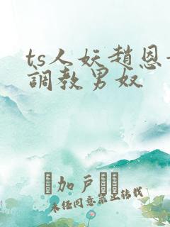 ts人妖赵恩静调教男奴