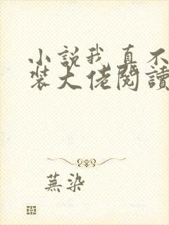 小说我真不是女装大佬阅读