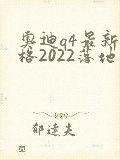 奥迪q4最新价格2022落地价位