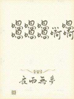 嗯嗯嗯…嗯嗯嗯嗯嗯嗯啊啊啊啊啊啊啊啊啊