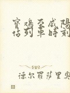 宝鸡至咸阳火车站列车时刻表