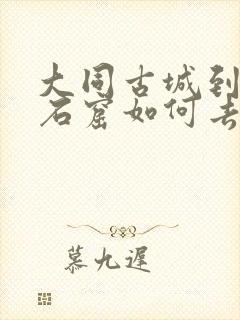 大同古城到云冈石窟如何去