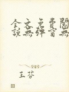 全文免费阅读小说无弹窗无删减 全文免费阅读小说无弹窗无删减