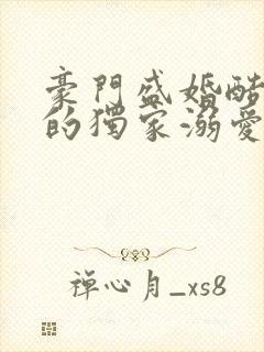 豪门盛婚酷总裁的独家溺爱 豪门盛婚酷总裁的独家溺爱