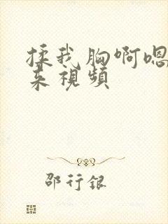 揉我胸啊嗯～进来视频