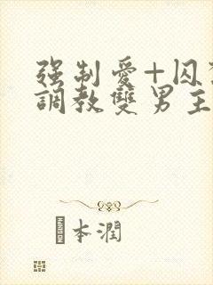 强制爱+囚禁+调教双男主