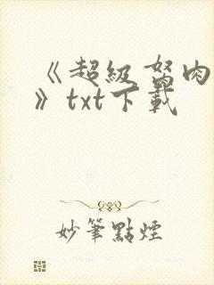 《超级胬肉系统》txt下载 《超级胬肉系统》txt下载