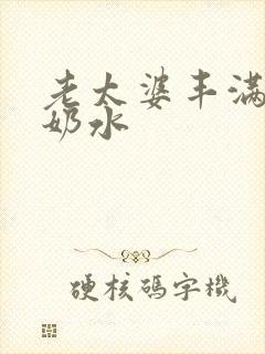 老太婆丰满大乳奶水
