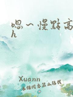 嗯~慢点高潮了h 嗯~慢点高潮了h