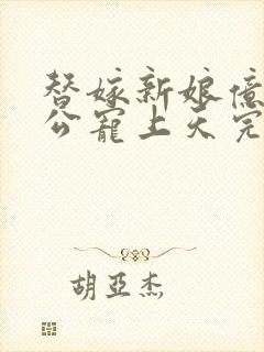 替嫁新娘亿万老公宠上天完整版免费阅读