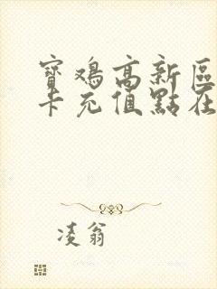宝鸡高新区公交卡充值点在什么地方 宝鸡高新区公交卡充值点在什么地方
