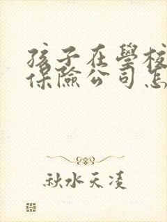 孩子在学校受伤保险公司怎么赔偿