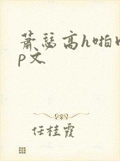 萧瑟高h啪肉np文