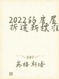 2022的房屋拆迁新标准